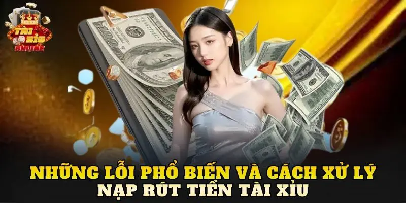 Những lỗi phổ biến và cách xử lý nạp rút tiền tài xỉu