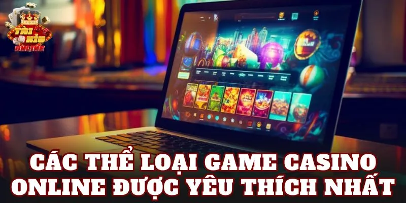 Các thể loại game casino online được yêu thích nhất
