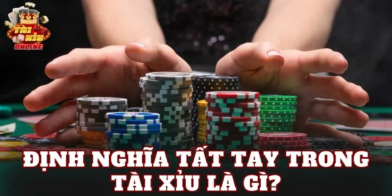 Định nghĩa Tất tay trong tài xỉu là gì?