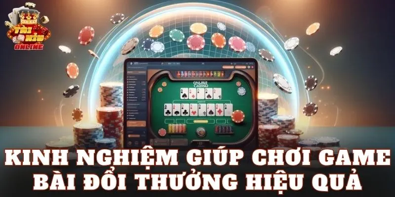 Kinh nghiệm giúp chơi game bài đổi thưởng hiệu quả