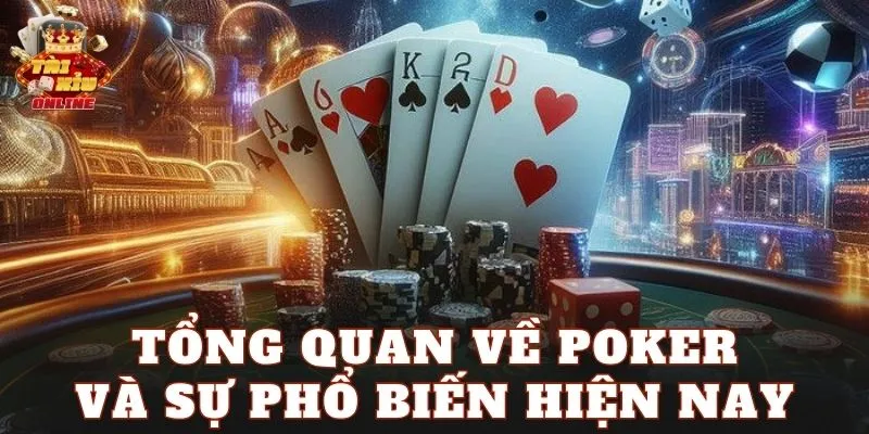 Tổng quan về Poker và sự phổ biến hiện nay