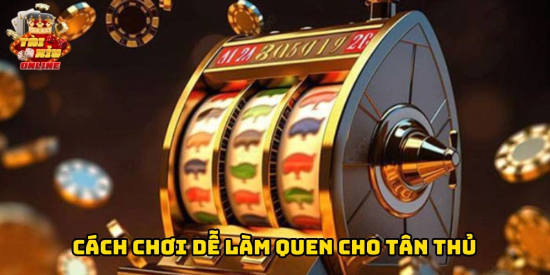 Cách chơi dễ làm quen cho tân thủ
