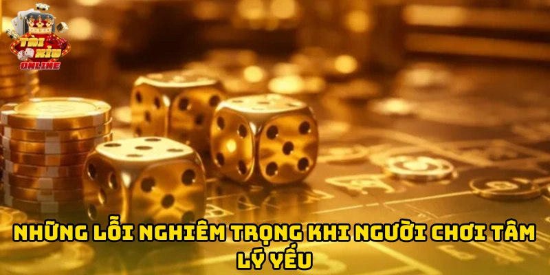 Những lỗi nghiêm trọng khi người chơi tâm lý yếu